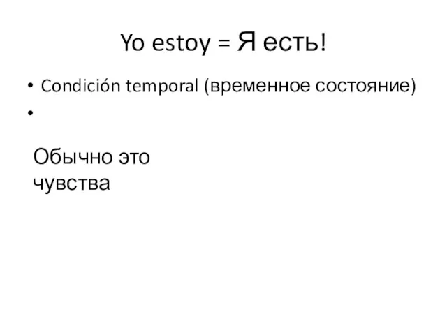 Yo estoy = Я есть! Condición temporal (временное состояние) Обычно это чувства