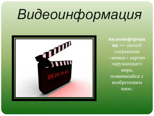 Видеоинформация видеоинформация — способ сохранения «живых» картин окружающего мира, появившийся с изобретением кино.