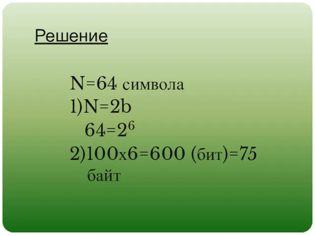 Решение N=64 символа 1)N=2b 64=26 2)100х6=600 (бит)=75 байт