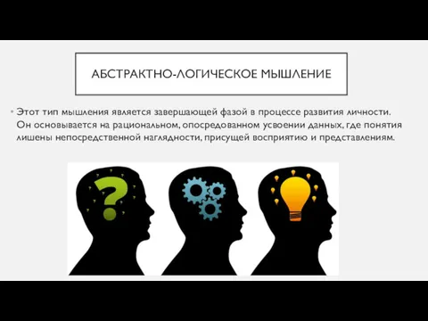 АБСТРАКТНО-ЛОГИЧЕСКОЕ МЫШЛЕНИЕ Этот тип мышления является завершающей фазой в процессе развития личности. Он