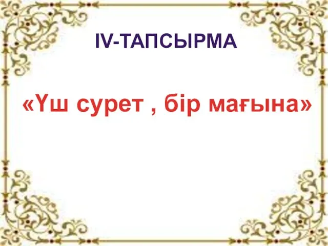 IV-ТАПСЫРМА «Үш сурет , бір мағына»