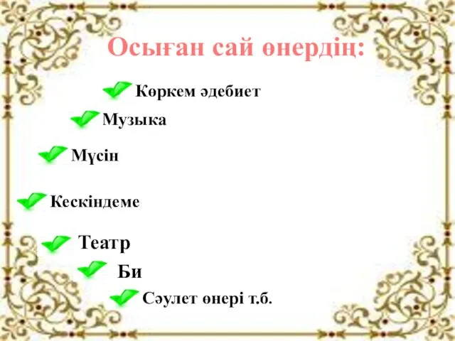 Осыған сай өнердің: Көркем әдебиет Музыка Мүсін Кескіндеме Сәулет өнері т.б. Театр Би