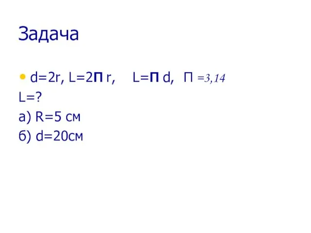 Задача d=2r, L=2П r, L=П d, П =3,14 L=? а) R=5 см б) d=20см
