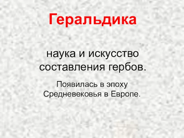 Геральдика наука и искусство составления гербов. Появилась в эпоху Средневековья в Европе.