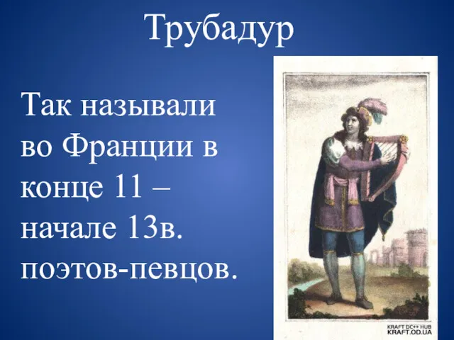 Трубадур Так называли во Франции в конце 11 – начале 13в. поэтов-певцов.