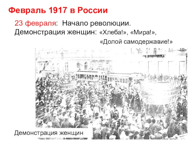Февраль 1917 в России 23 февраля: Начало революции. Демонстрация женщин: «Хлеба!», «Мира!», «Долой самодержавие!» Демонстрация женщин