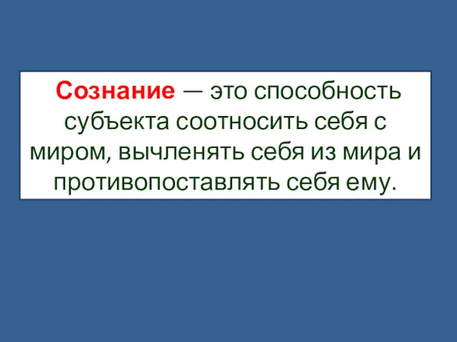 Сознание — это способность субъекта соотносить себя с миром, вычленять