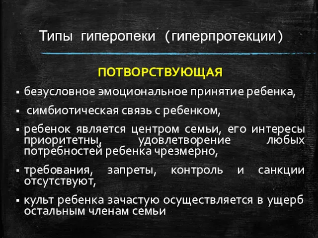 Типы гиперопеки (гиперпротекции) ПОТВОРСТВУЮЩАЯ безусловное эмоциональное принятие ребенка, симбиотическая связь