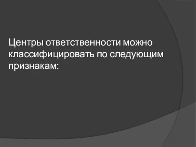 Центры ответственности можно классифицировать по следующим признакам: