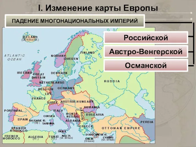 I. Изменение карты Европы ПАДЕНИЕ МНОГОНАЦИОНАЛЬНЫХ ИМПЕРИЙ Российской Австро-Венгерской Османской