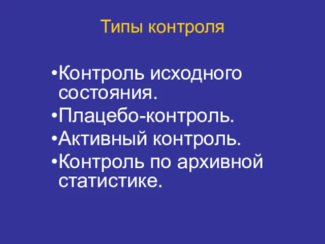 Типы контроля Контроль исходного состояния. Плацебо-контроль. Активный контроль. Контроль по архивной статистике.