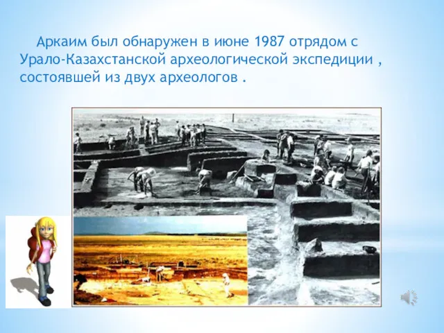 Аркаим был обнаружен в июне 1987 отрядом с Урало-Казахстанской археологической