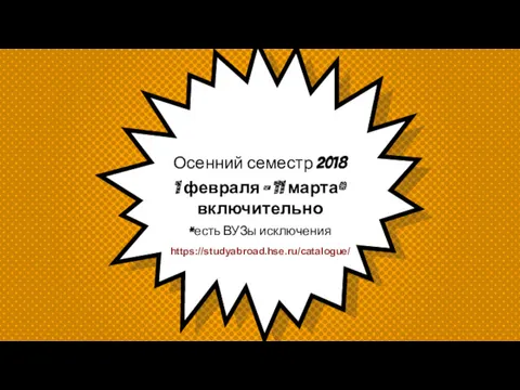 Осенний семестр 2018 1 февраля – 11 марта* включительно *есть ВУЗы исключения https://studyabroad.hse.ru/catalogue/