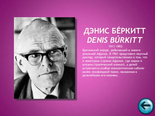 1911-1993 Британский хирург, работавший в эквато-риальной Африке. В 1961 представил