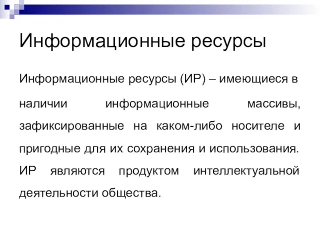 Информационные ресурсы Информационные ресурсы (ИР) – имеющиеся в наличии информационные массивы, зафиксированные на