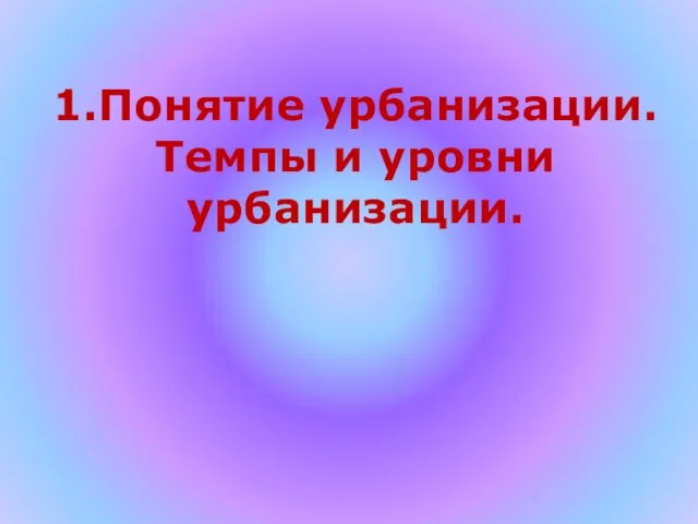 1.Понятие урбанизации. Темпы и уровни урбанизации.