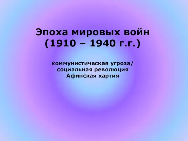 Эпоха мировых войн (1910 – 1940 г.г.) коммунистическая угроза/ социальная революция Афинская хартия