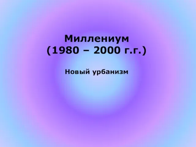 Миллениум (1980 – 2000 г.г.) Новый урбанизм