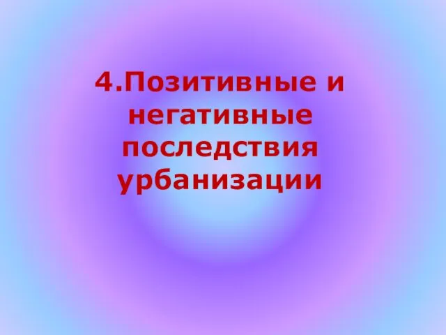 4.Позитивные и негативные последствия урбанизации