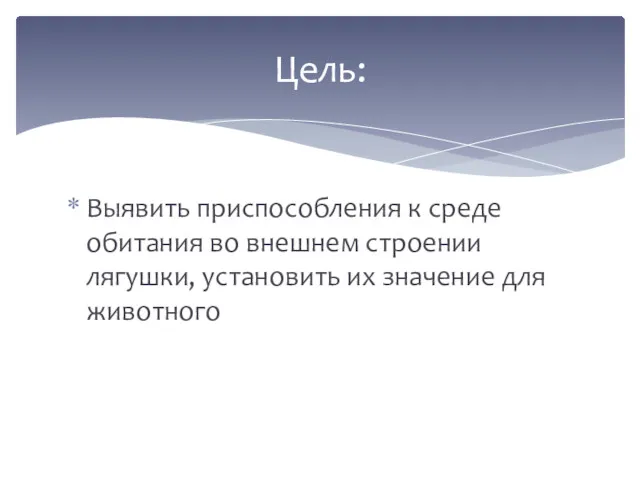 Выявить приспособления к среде обитания во внешнем строении лягушки, установить их значение для животного Цель: