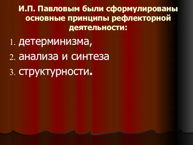 И.П. Павловым были сформулированы основные принципы рефлекторной деятельности: детерминизма, анализа и синтеза структурности.