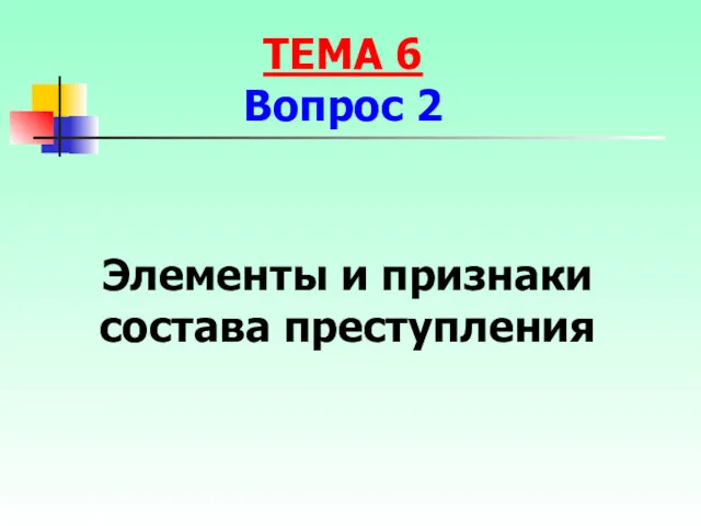 Элементы и признаки состава преступления ТЕМА 6 Вопрос 2