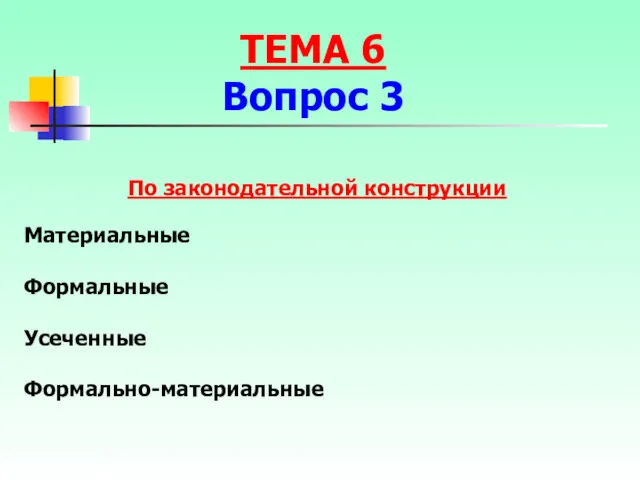 По законодательной конструкции Материальные Формальные Усеченные Формально-материальные ТЕМА 6 Вопрос 3