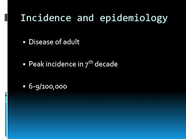 Incidence and epidemiology Disease of adult Peak incidence in 7th decade 6-9/100,000