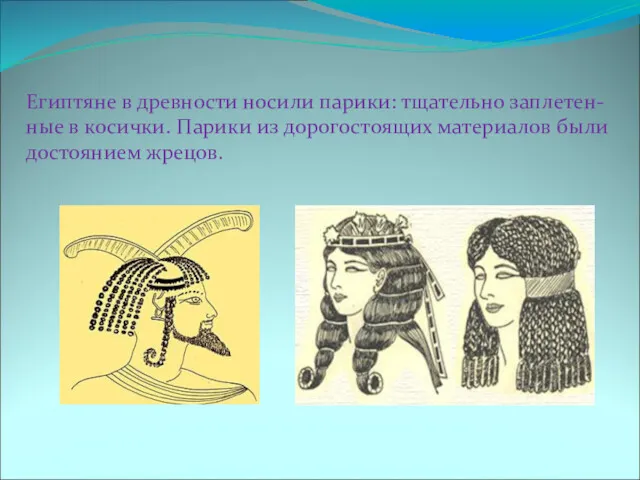 Египтяне в древности носили парики: тщательно заплетен-ные в косички. Парики из дорогостоящих материалов были достоянием жрецов.