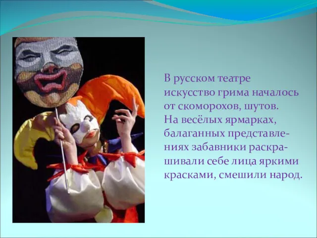 В русском театре искусство грима началось от скоморохов, шутов. На