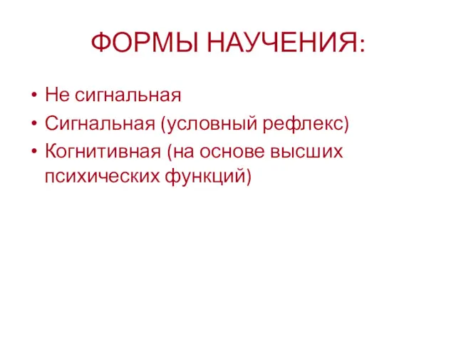 ФОРМЫ НАУЧЕНИЯ: Не сигнальная Сигнальная (условный рефлекс) Когнитивная (на основе высших психических функций)