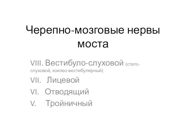 Черепно-мозговые нервы моста VIII. Вестибуло-слуховой (стато-слуховой, кохлео-вестибулярный) VII. Лицевой VI. Отводящий V. Тройничный