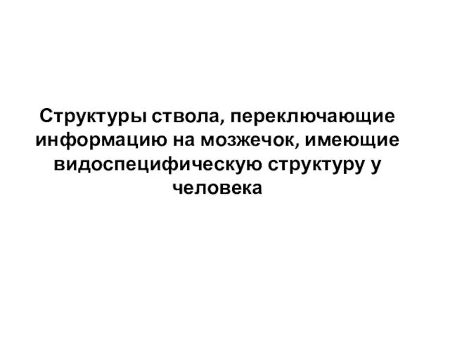 Структуры ствола, переключающие информацию на мозжечок, имеющие видоспецифическую структуру у человека