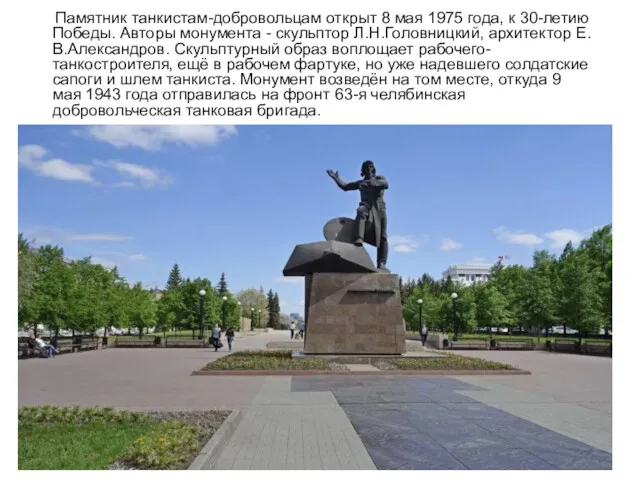 Памятник танкистам-добровольцам открыт 8 мая 1975 года, к 30-летию Победы. Авторы монумента -