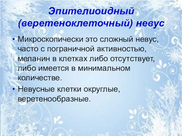 Эпителиоидный (веретеноклеточный) невус Микроскопически это сложный невус, часто с пограничной активностью, меланин в