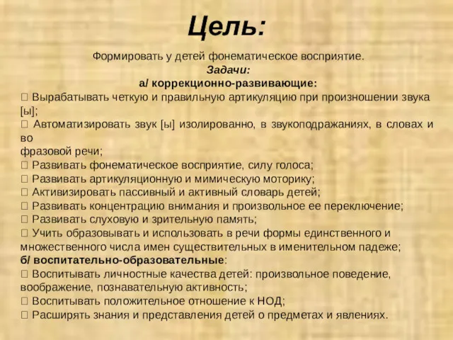 Цель: Формировать у детей фонематическое восприятие. Задачи: а/ коррекционно-развивающие: 