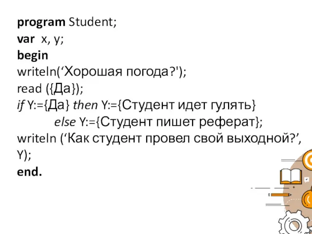 program Student; var x, y; begin writeln(‘Хорошая погода?'); read ({Да}); if Y:={Да} then