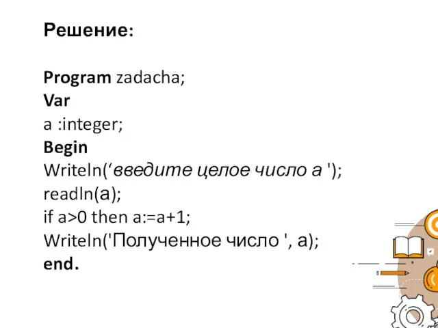 Решение: Program zadacha; Var a :integer; Begin Writeln(‘введите целое число а '); readln(а);
