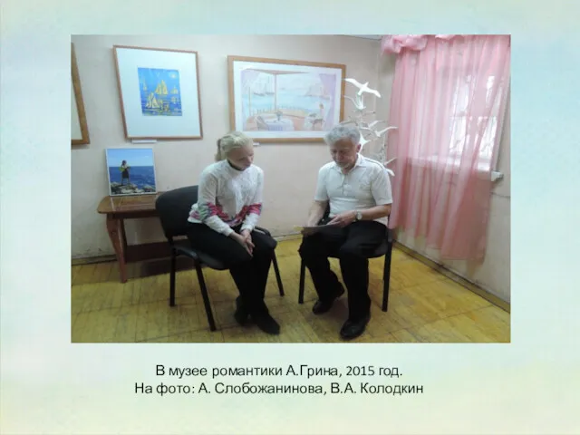 В музее романтики А.Грина, 2015 год. На фото: А. Слобожанинова, В.А. Колодкин