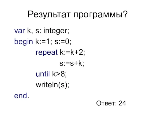 Результат программы? var k, s: integer; begin k:=1; s:=0; repeat k:=k+2; s:=s+k; until