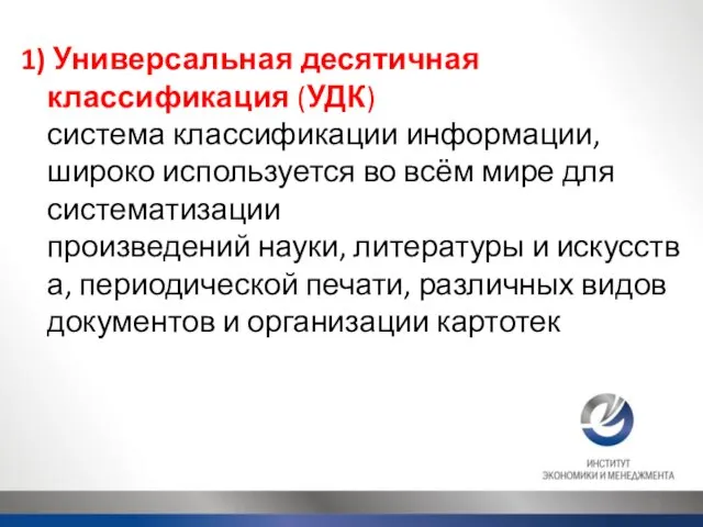 1) Универсальная десятичная классификация (УДК) система классификации информации, широко используется во всём мире