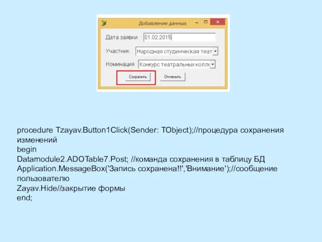 procedure Tzayav.Button1Click(Sender: TObject);//процедура сохранения изменений begin Datamodule2.ADOTable7.Post; //команда сохранения в таблицу БД Application.MessageBox('Запись