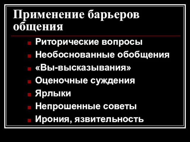 Применение барьеров общения Риторические вопросы Необоснованные обобщения «Вы-высказывания» Оценочные суждения Ярлыки Непрошенные советы Ирония, язвительность