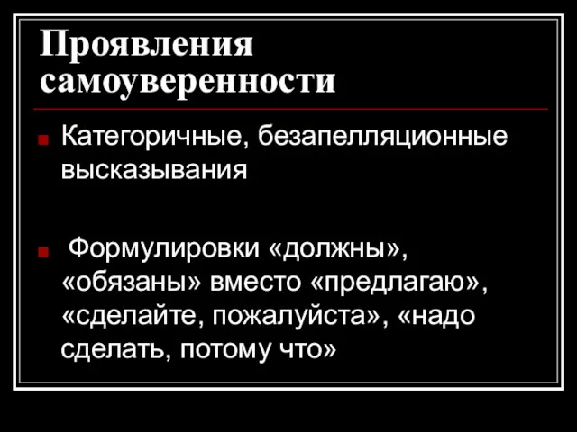 Проявления самоуверенности Категоричные, безапелляционные высказывания Формулировки «должны», «обязаны» вместо «предлагаю», «сделайте, пожалуйста», «надо сделать, потому что»