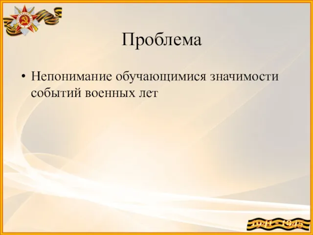 Проблема Непонимание обучающимися значимости событий военных лет