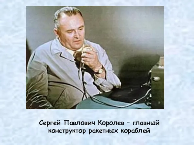 Сергей Павлович Королев – главный конструктор ракетных кораблей