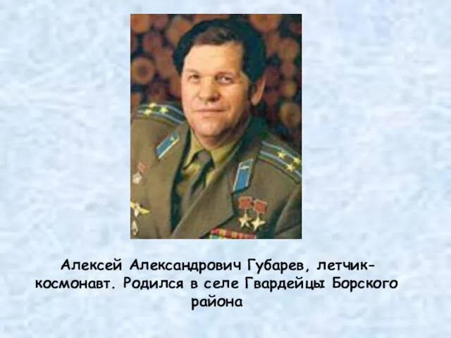 Алексей Александрович Губарев, летчик-космонавт. Родился в селе Гвардейцы Борского района