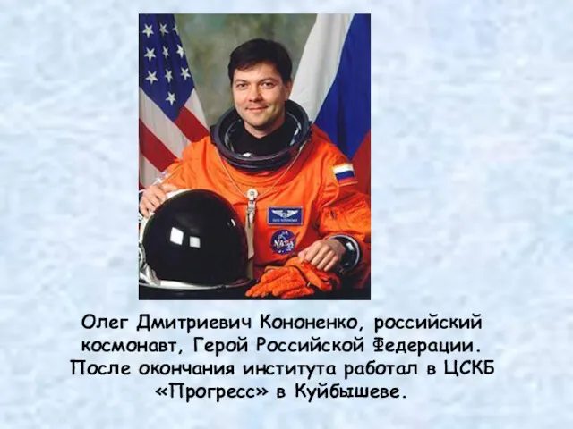 Олег Дмитриевич Кононенко, российский космонавт, Герой Российской Федерации. После окончания института работал в
