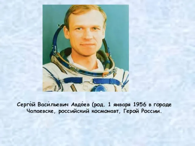 Серге́й Васи́льевич Авде́ев (род. 1 января 1956 в городе Чапаевске, российский космонавт, Герой России.
