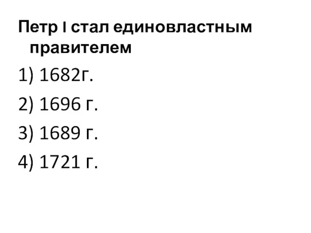 Петр I стал единовластным правителем 1) 1682г. 2) 1696 г. 3) 1689 г. 4) 1721 г.